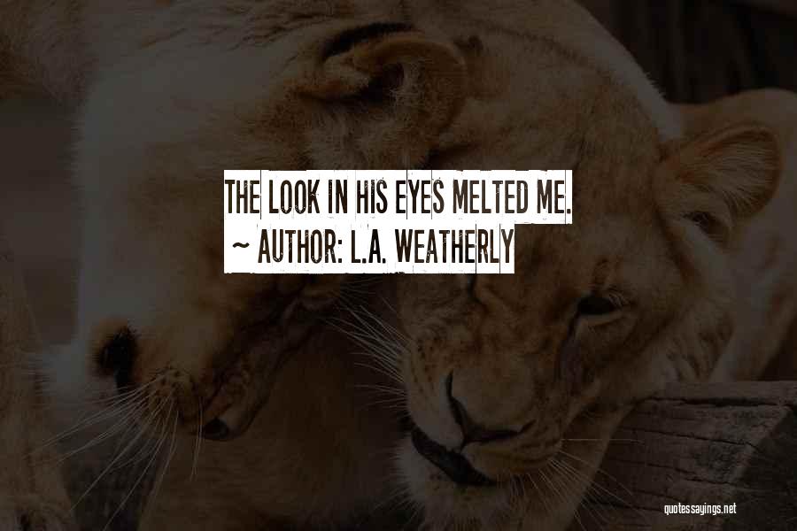 L.A. Weatherly Quotes: The Look In His Eyes Melted Me.