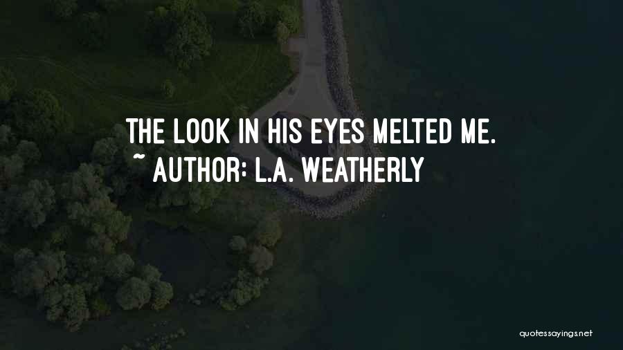 L.A. Weatherly Quotes: The Look In His Eyes Melted Me.