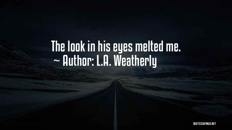 L.A. Weatherly Quotes: The Look In His Eyes Melted Me.