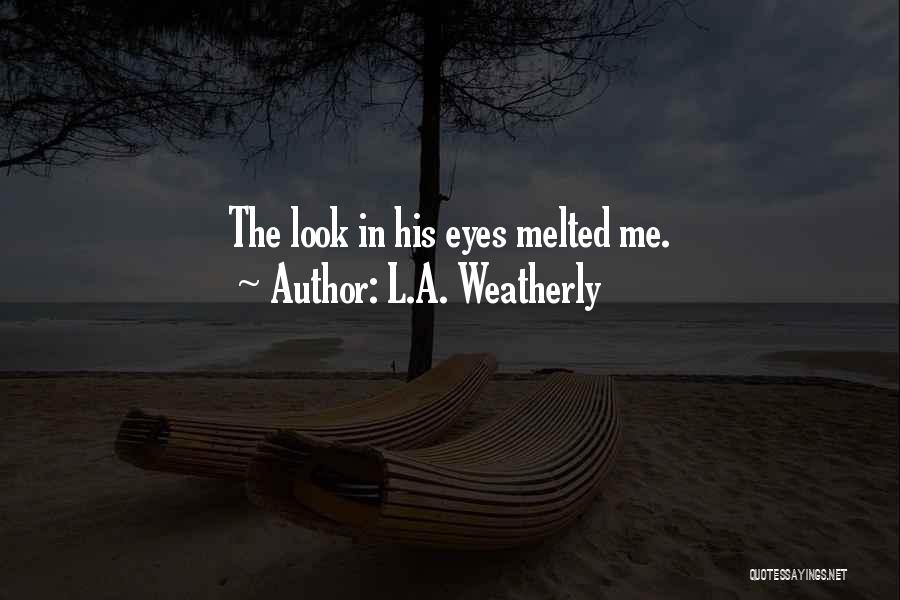 L.A. Weatherly Quotes: The Look In His Eyes Melted Me.