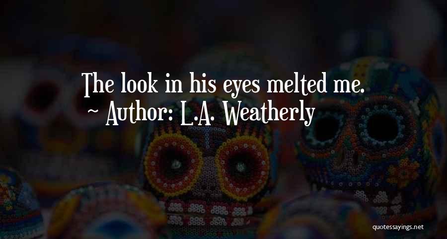 L.A. Weatherly Quotes: The Look In His Eyes Melted Me.