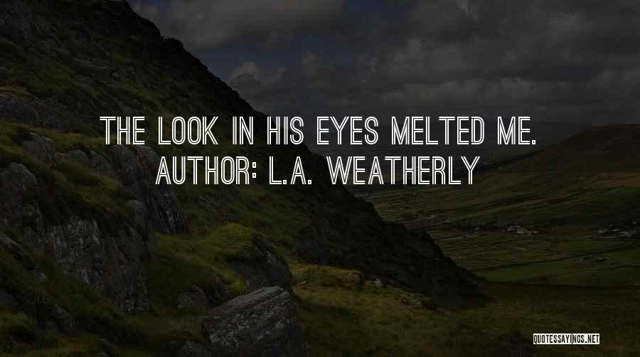 L.A. Weatherly Quotes: The Look In His Eyes Melted Me.