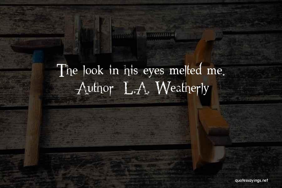 L.A. Weatherly Quotes: The Look In His Eyes Melted Me.
