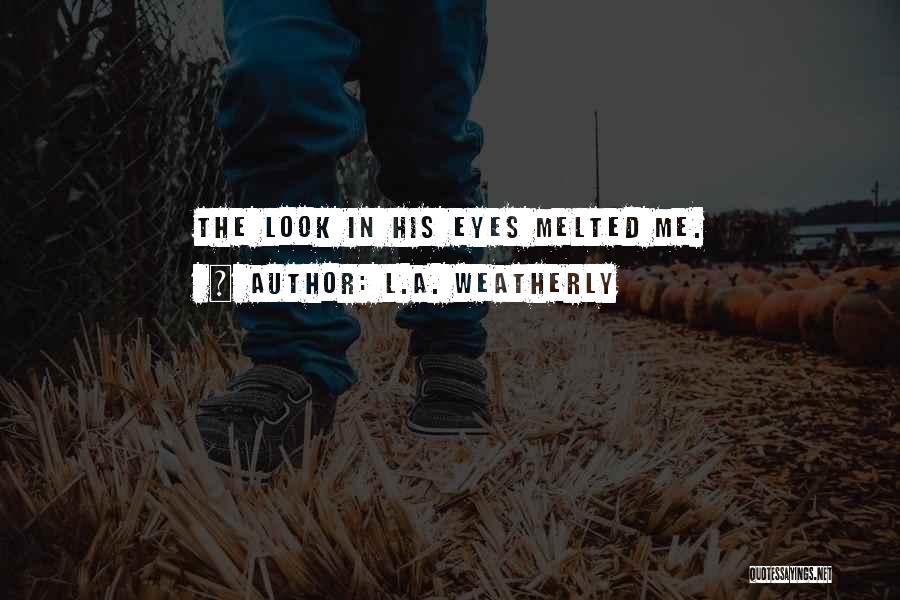 L.A. Weatherly Quotes: The Look In His Eyes Melted Me.