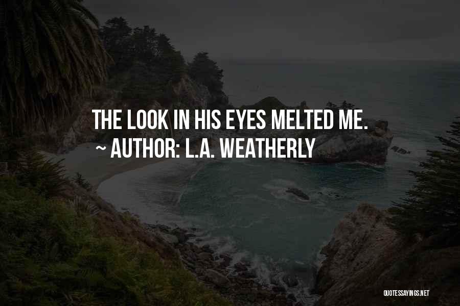 L.A. Weatherly Quotes: The Look In His Eyes Melted Me.