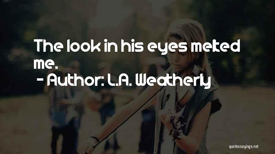 L.A. Weatherly Quotes: The Look In His Eyes Melted Me.