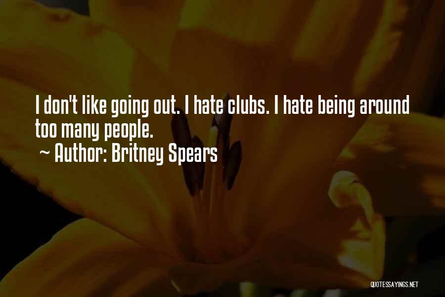 Britney Spears Quotes: I Don't Like Going Out. I Hate Clubs. I Hate Being Around Too Many People.