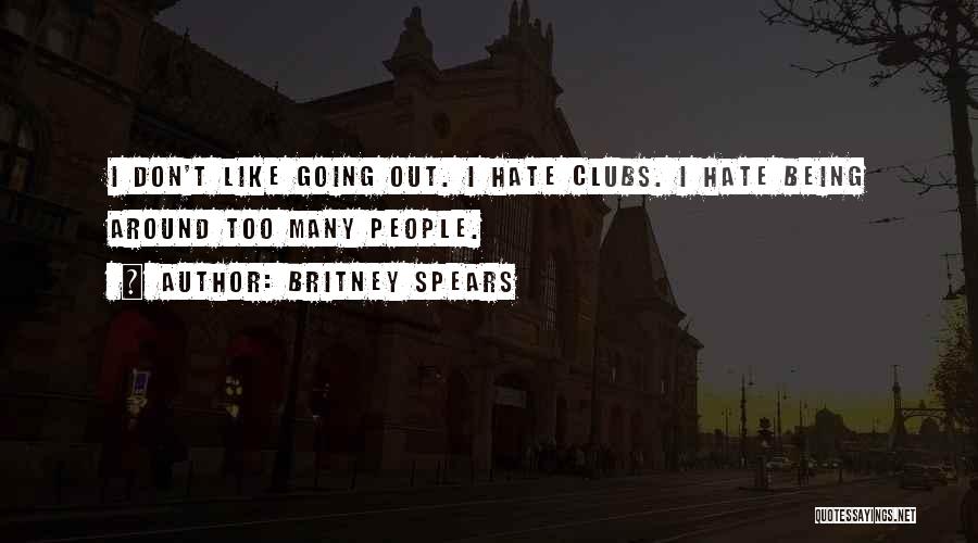 Britney Spears Quotes: I Don't Like Going Out. I Hate Clubs. I Hate Being Around Too Many People.
