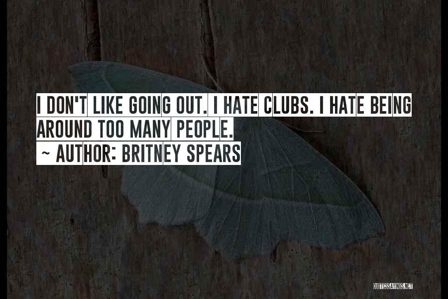 Britney Spears Quotes: I Don't Like Going Out. I Hate Clubs. I Hate Being Around Too Many People.