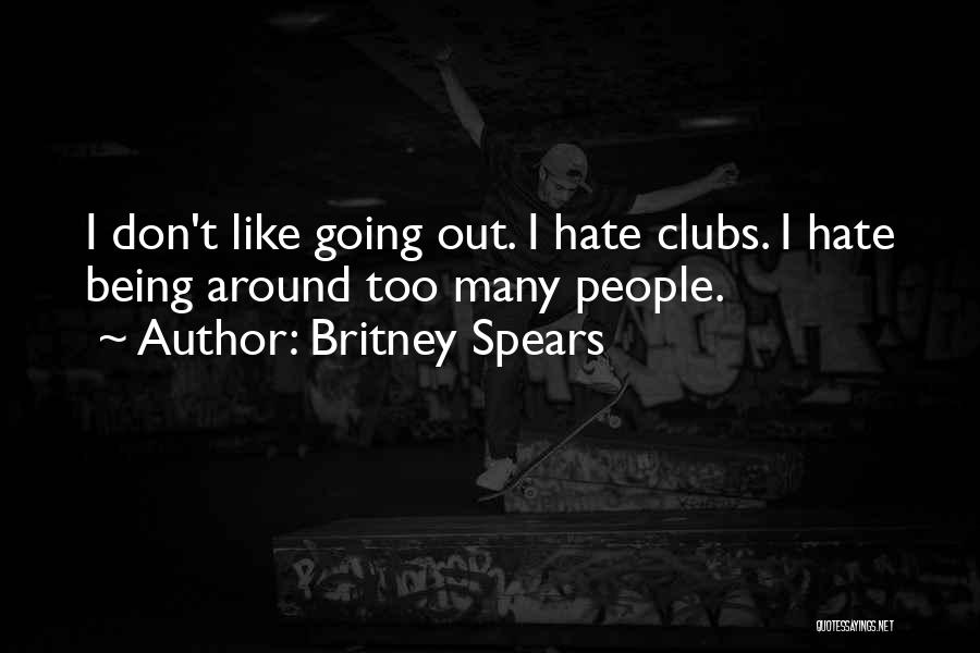 Britney Spears Quotes: I Don't Like Going Out. I Hate Clubs. I Hate Being Around Too Many People.