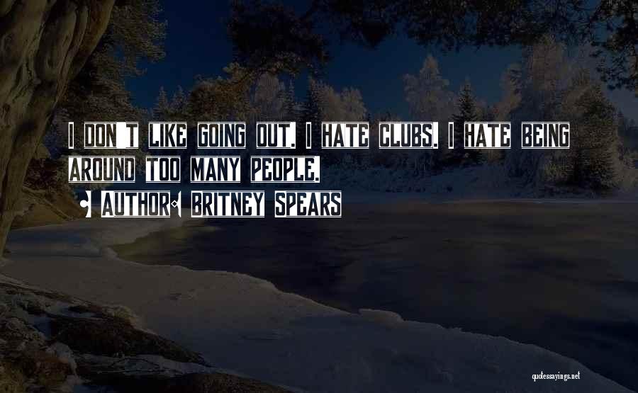 Britney Spears Quotes: I Don't Like Going Out. I Hate Clubs. I Hate Being Around Too Many People.