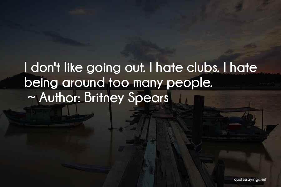 Britney Spears Quotes: I Don't Like Going Out. I Hate Clubs. I Hate Being Around Too Many People.