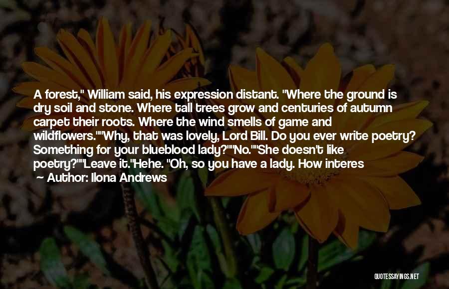 Ilona Andrews Quotes: A Forest, William Said, His Expression Distant. Where The Ground Is Dry Soil And Stone. Where Tall Trees Grow And