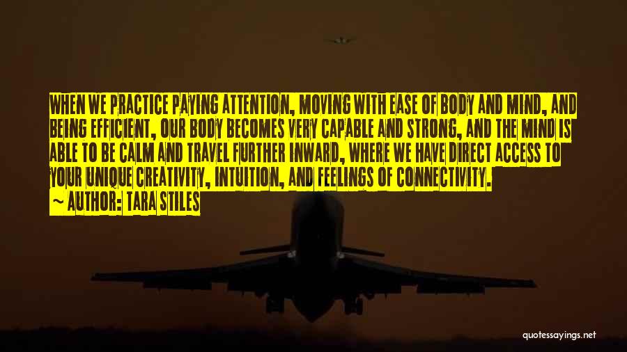 Tara Stiles Quotes: When We Practice Paying Attention, Moving With Ease Of Body And Mind, And Being Efficient, Our Body Becomes Very Capable