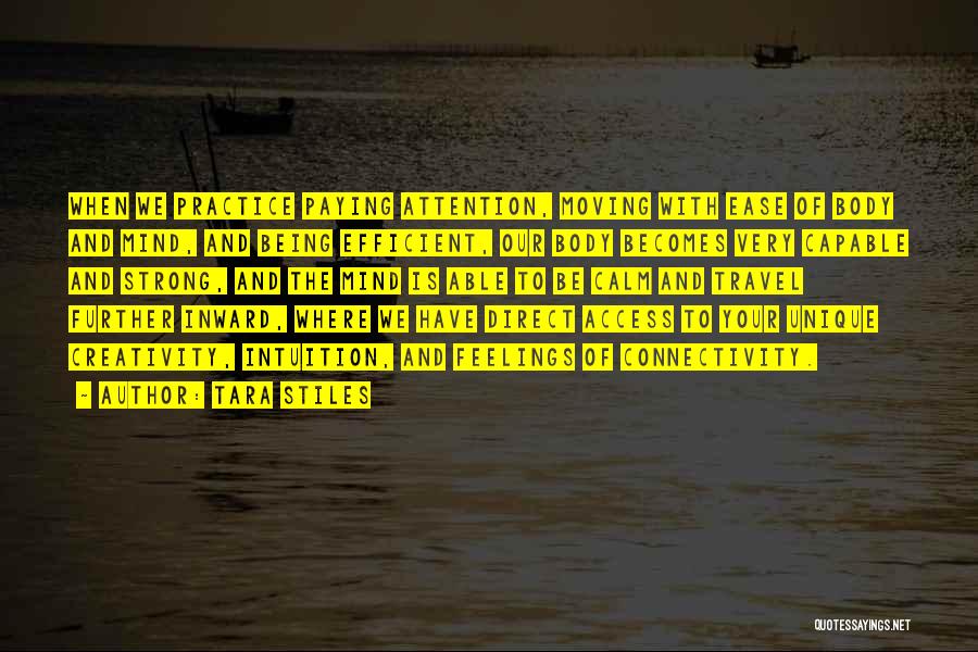 Tara Stiles Quotes: When We Practice Paying Attention, Moving With Ease Of Body And Mind, And Being Efficient, Our Body Becomes Very Capable