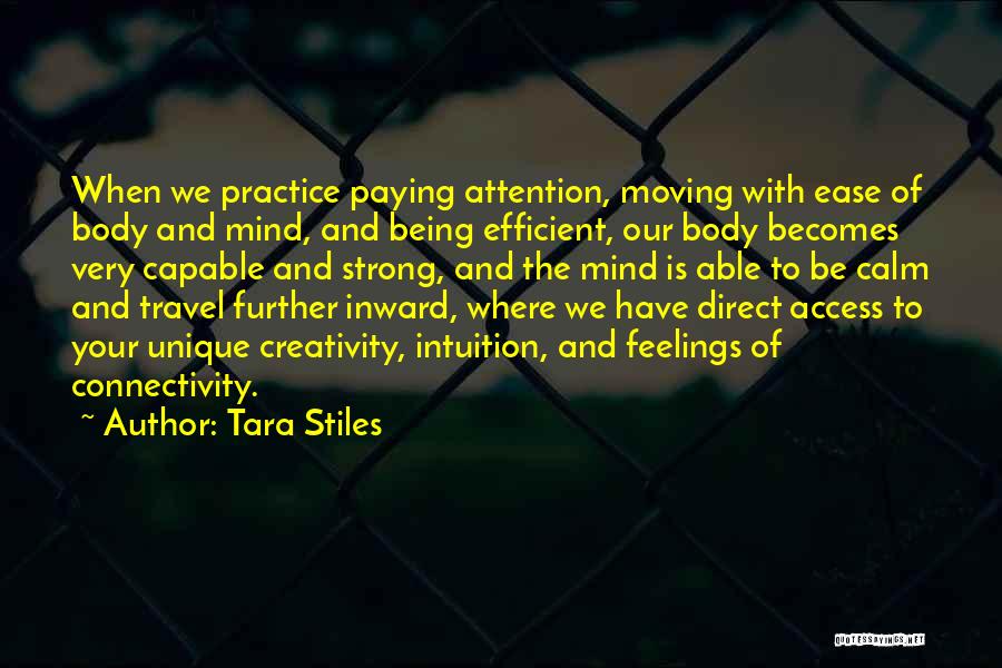 Tara Stiles Quotes: When We Practice Paying Attention, Moving With Ease Of Body And Mind, And Being Efficient, Our Body Becomes Very Capable