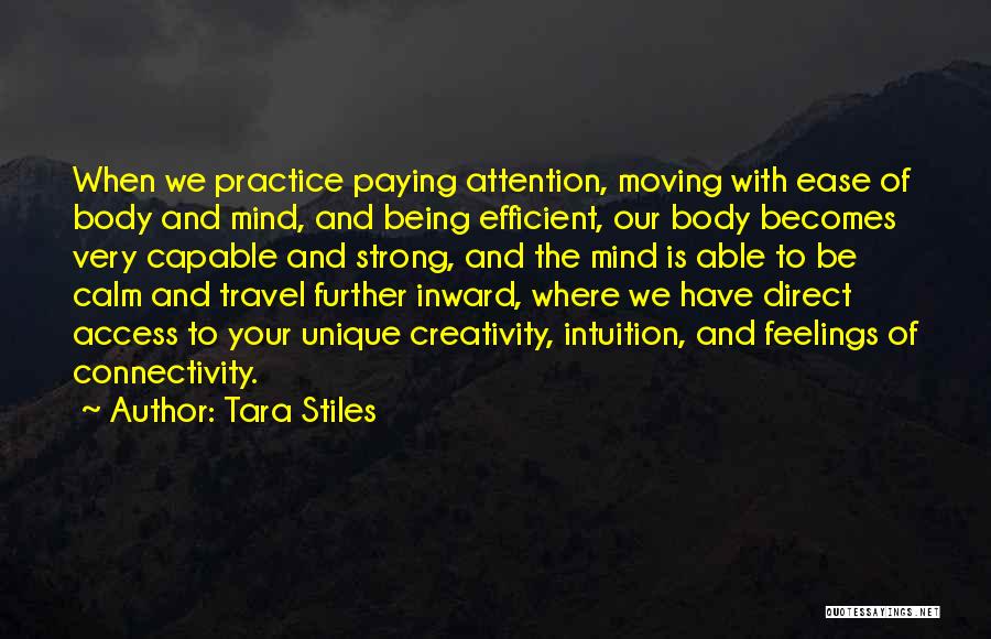 Tara Stiles Quotes: When We Practice Paying Attention, Moving With Ease Of Body And Mind, And Being Efficient, Our Body Becomes Very Capable
