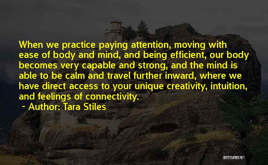 Tara Stiles Quotes: When We Practice Paying Attention, Moving With Ease Of Body And Mind, And Being Efficient, Our Body Becomes Very Capable