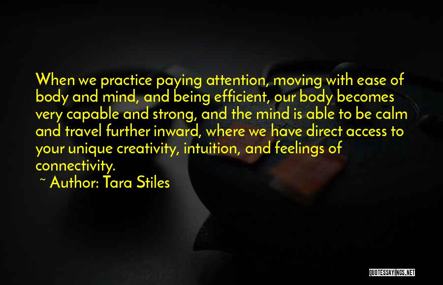 Tara Stiles Quotes: When We Practice Paying Attention, Moving With Ease Of Body And Mind, And Being Efficient, Our Body Becomes Very Capable