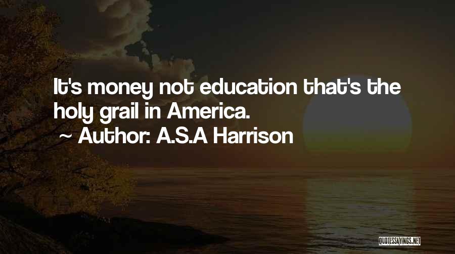 A.S.A Harrison Quotes: It's Money Not Education That's The Holy Grail In America.