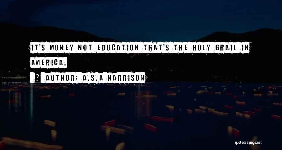 A.S.A Harrison Quotes: It's Money Not Education That's The Holy Grail In America.