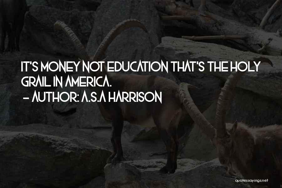 A.S.A Harrison Quotes: It's Money Not Education That's The Holy Grail In America.