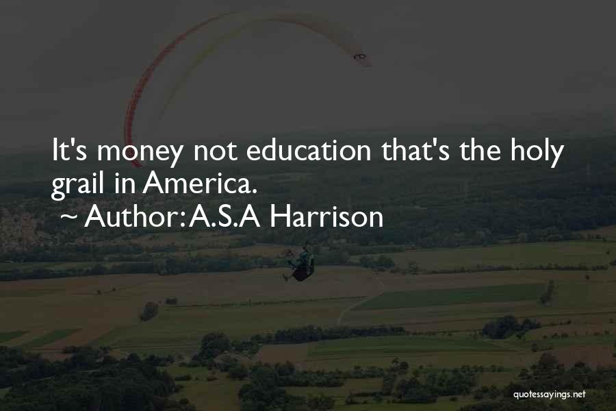 A.S.A Harrison Quotes: It's Money Not Education That's The Holy Grail In America.