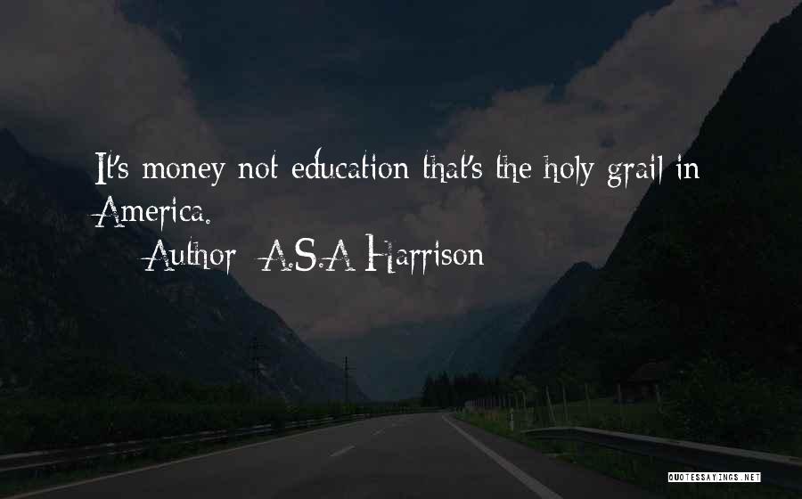 A.S.A Harrison Quotes: It's Money Not Education That's The Holy Grail In America.