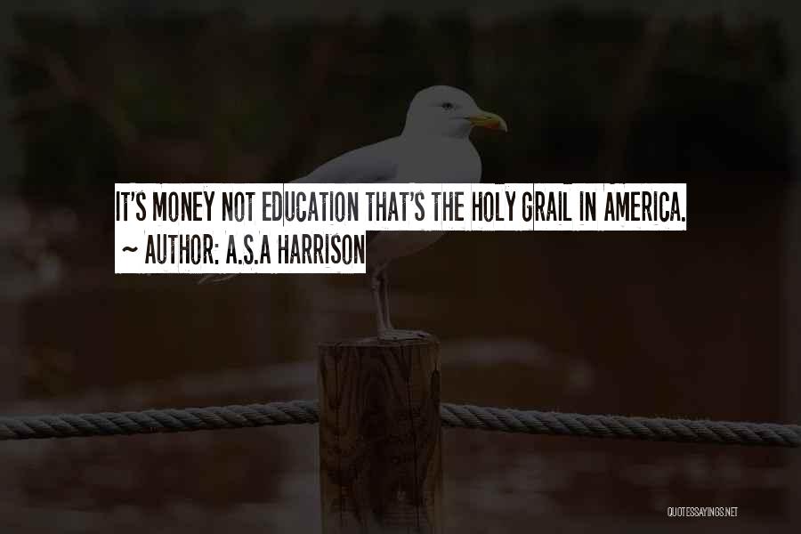 A.S.A Harrison Quotes: It's Money Not Education That's The Holy Grail In America.