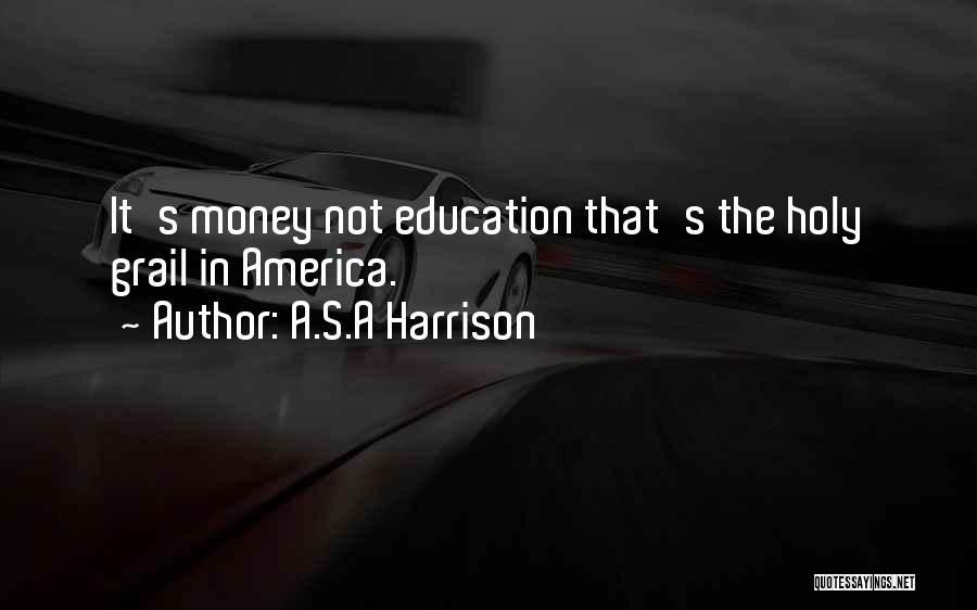 A.S.A Harrison Quotes: It's Money Not Education That's The Holy Grail In America.