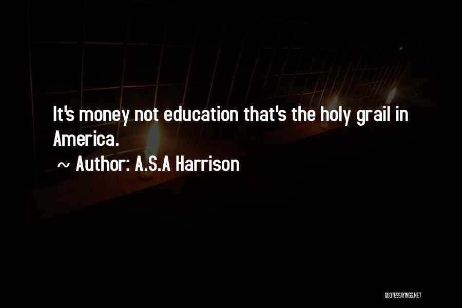 A.S.A Harrison Quotes: It's Money Not Education That's The Holy Grail In America.