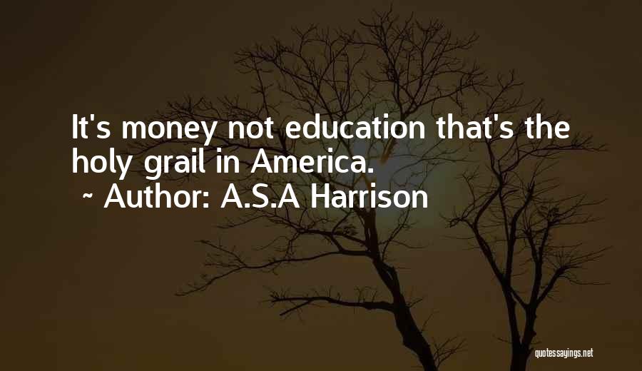 A.S.A Harrison Quotes: It's Money Not Education That's The Holy Grail In America.