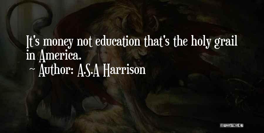 A.S.A Harrison Quotes: It's Money Not Education That's The Holy Grail In America.