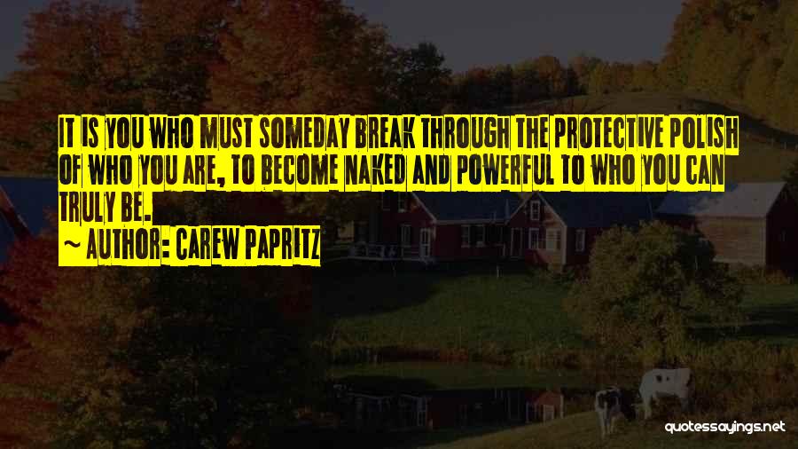 Carew Papritz Quotes: It Is You Who Must Someday Break Through The Protective Polish Of Who You Are, To Become Naked And Powerful