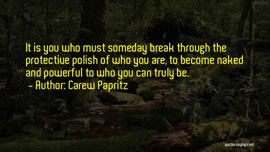 Carew Papritz Quotes: It Is You Who Must Someday Break Through The Protective Polish Of Who You Are, To Become Naked And Powerful