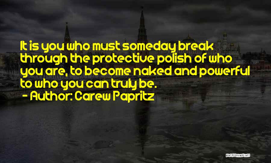 Carew Papritz Quotes: It Is You Who Must Someday Break Through The Protective Polish Of Who You Are, To Become Naked And Powerful