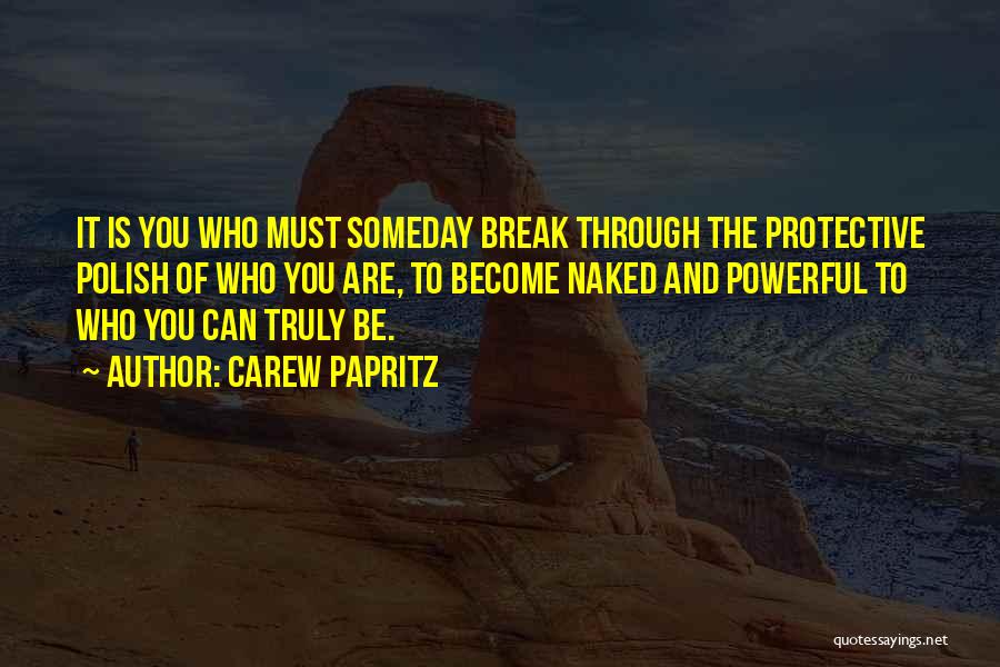 Carew Papritz Quotes: It Is You Who Must Someday Break Through The Protective Polish Of Who You Are, To Become Naked And Powerful