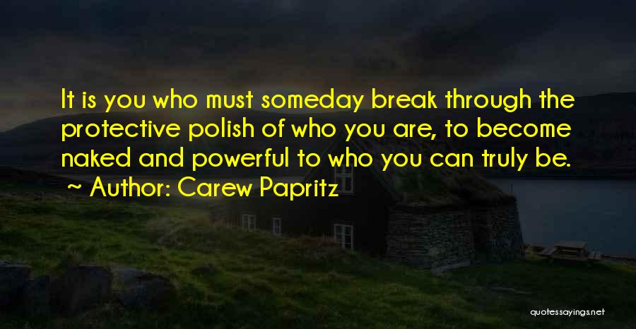 Carew Papritz Quotes: It Is You Who Must Someday Break Through The Protective Polish Of Who You Are, To Become Naked And Powerful