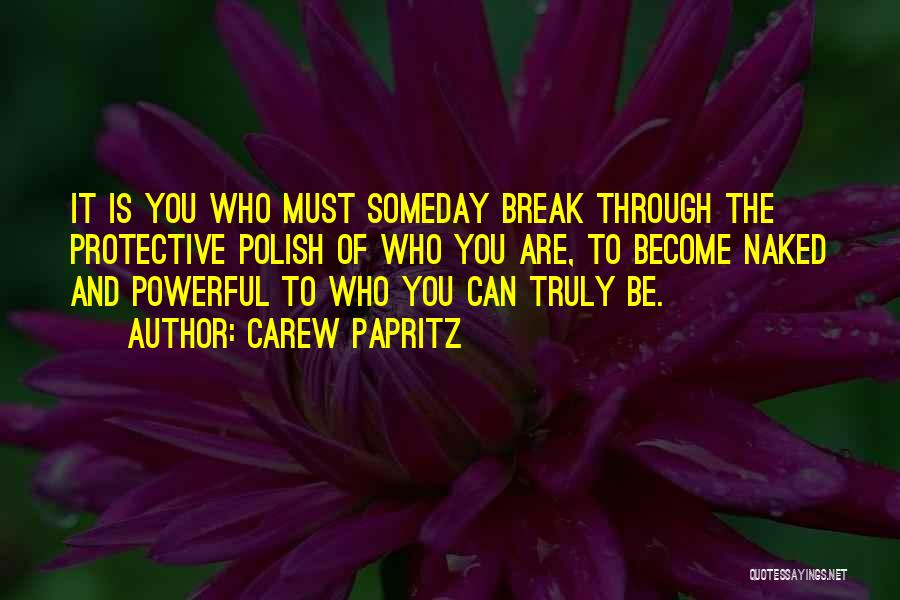 Carew Papritz Quotes: It Is You Who Must Someday Break Through The Protective Polish Of Who You Are, To Become Naked And Powerful