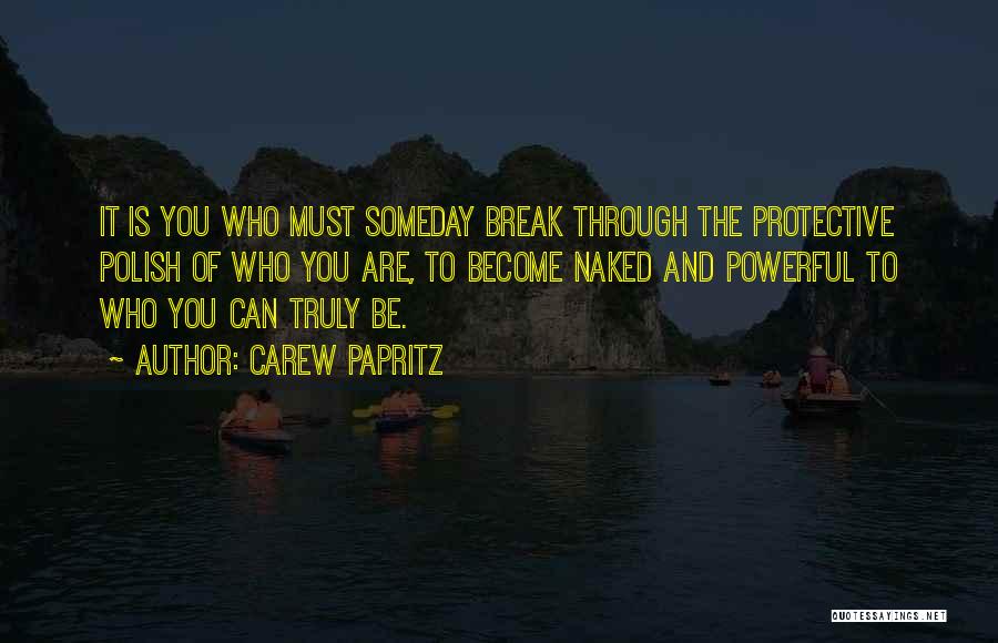 Carew Papritz Quotes: It Is You Who Must Someday Break Through The Protective Polish Of Who You Are, To Become Naked And Powerful