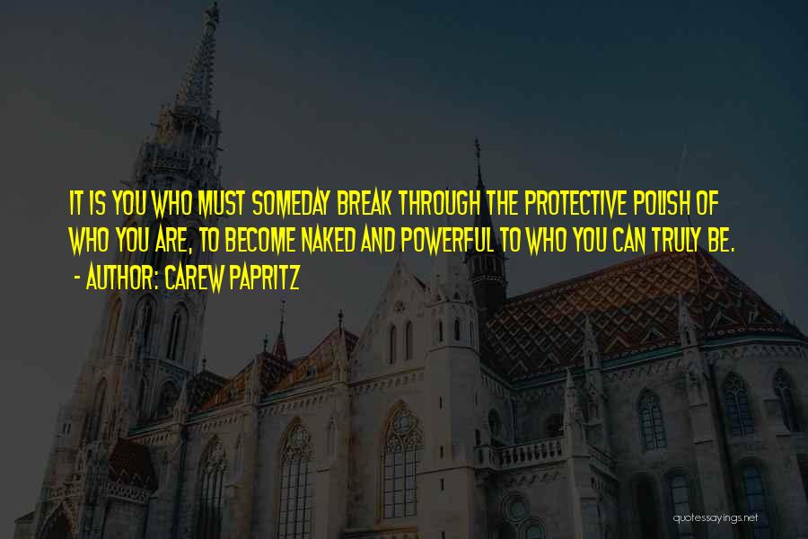 Carew Papritz Quotes: It Is You Who Must Someday Break Through The Protective Polish Of Who You Are, To Become Naked And Powerful
