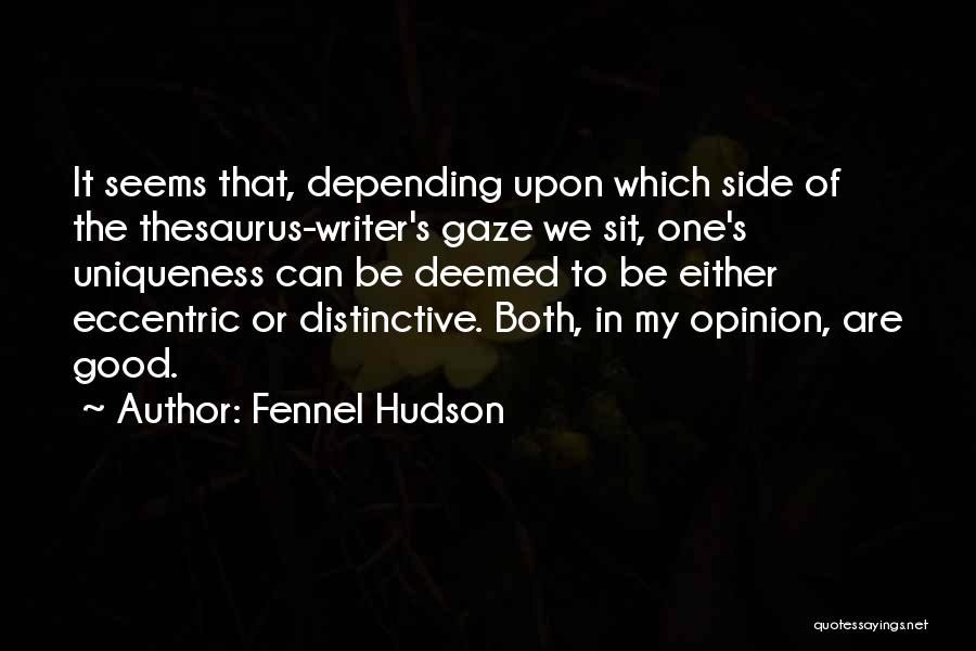 Fennel Hudson Quotes: It Seems That, Depending Upon Which Side Of The Thesaurus-writer's Gaze We Sit, One's Uniqueness Can Be Deemed To Be