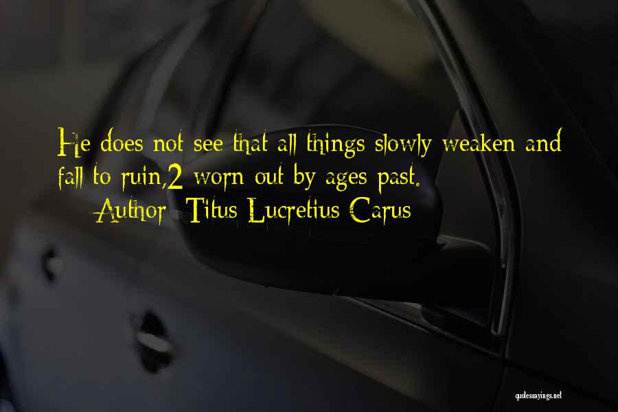 Titus Lucretius Carus Quotes: He Does Not See That All Things Slowly Weaken And Fall To Ruin,2 Worn Out By Ages Past.