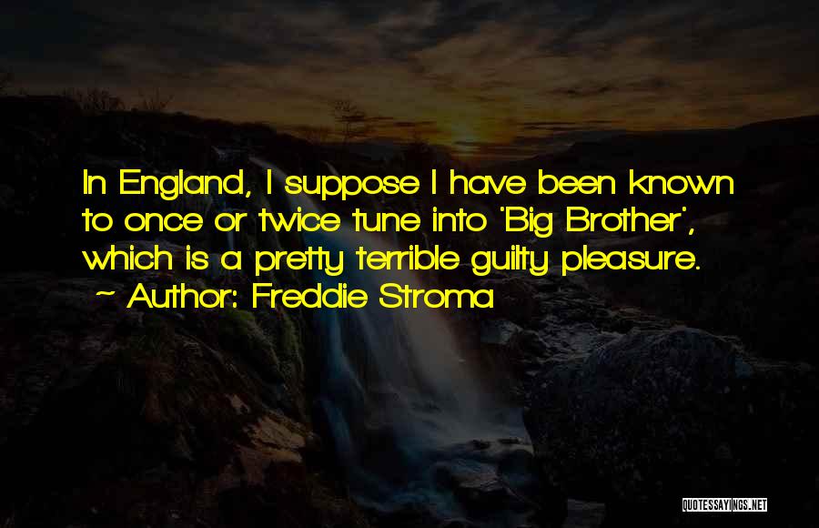 Freddie Stroma Quotes: In England, I Suppose I Have Been Known To Once Or Twice Tune Into 'big Brother', Which Is A Pretty