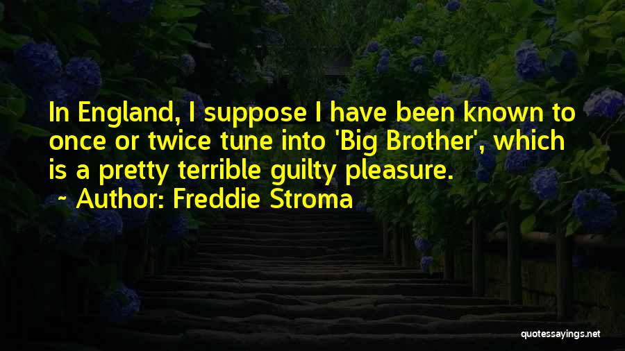 Freddie Stroma Quotes: In England, I Suppose I Have Been Known To Once Or Twice Tune Into 'big Brother', Which Is A Pretty