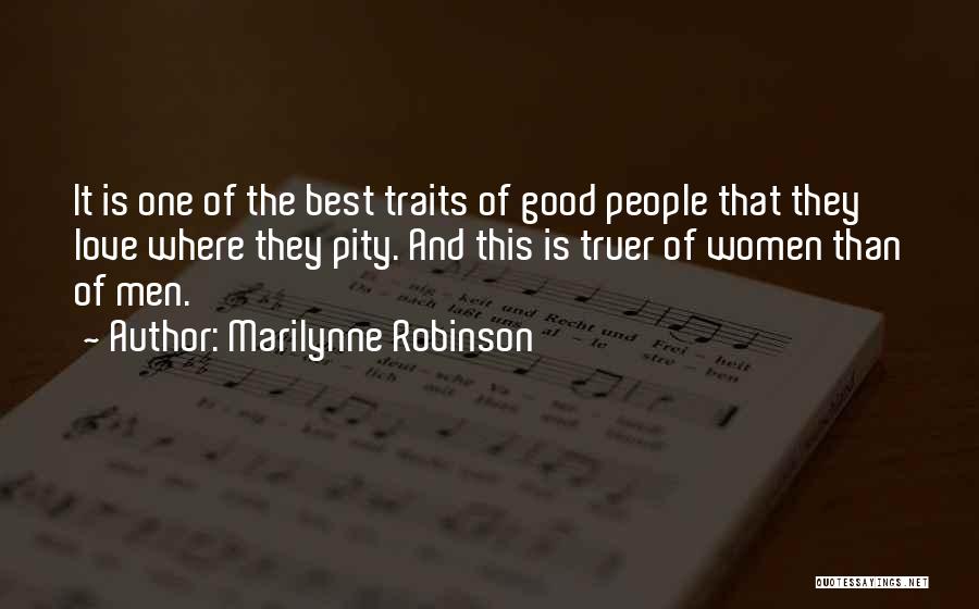 Marilynne Robinson Quotes: It Is One Of The Best Traits Of Good People That They Love Where They Pity. And This Is Truer