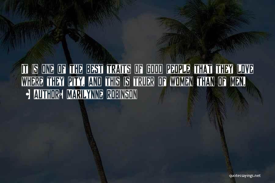 Marilynne Robinson Quotes: It Is One Of The Best Traits Of Good People That They Love Where They Pity. And This Is Truer