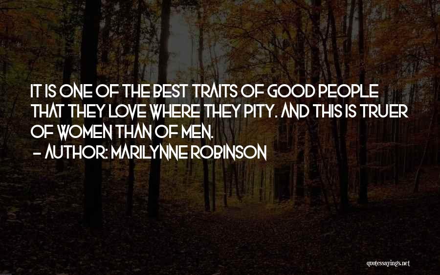 Marilynne Robinson Quotes: It Is One Of The Best Traits Of Good People That They Love Where They Pity. And This Is Truer