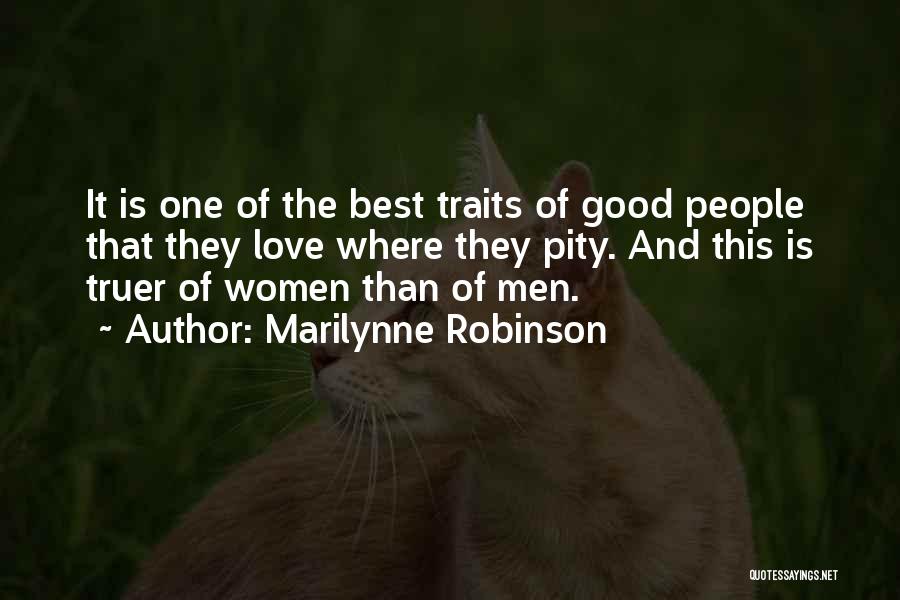 Marilynne Robinson Quotes: It Is One Of The Best Traits Of Good People That They Love Where They Pity. And This Is Truer