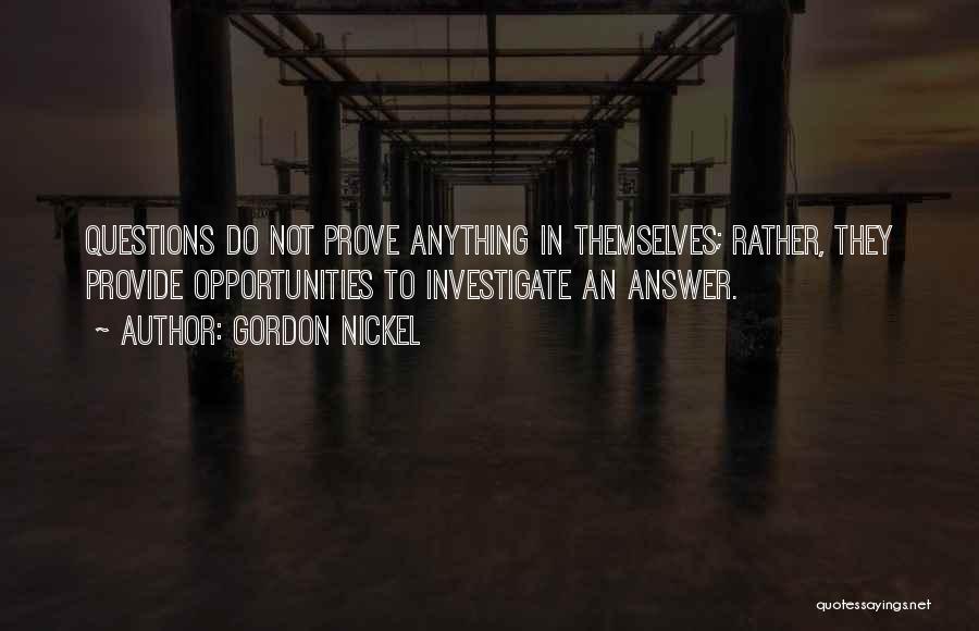 Gordon Nickel Quotes: Questions Do Not Prove Anything In Themselves; Rather, They Provide Opportunities To Investigate An Answer.